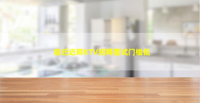 宿迁近期KTV招聘面试门槛低